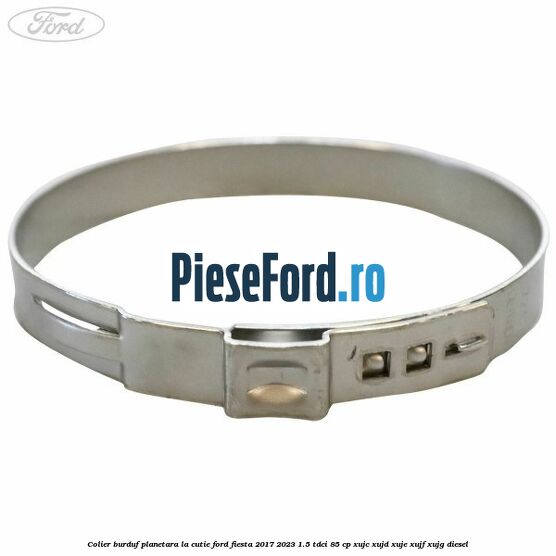 Colier burduf planetara la cutie Ford Fiesta 2017-2023 1.5 TDCi 85 cp XUJC, XUJD, XUJE, XUJF, XUJG diesel
