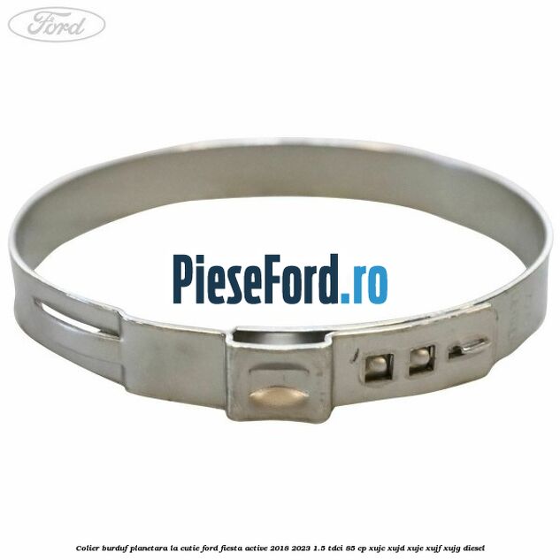 Colier burduf planetara la cutie Ford Fiesta Active 2018-2023 1.5 TDCi 85 cp Colier burduf planetara la cutie Ford Fiesta Active 2018-2023 1.5 TDCi 85 cp XUJC, XUJD, XUJE, XUJF, XUJG diesel