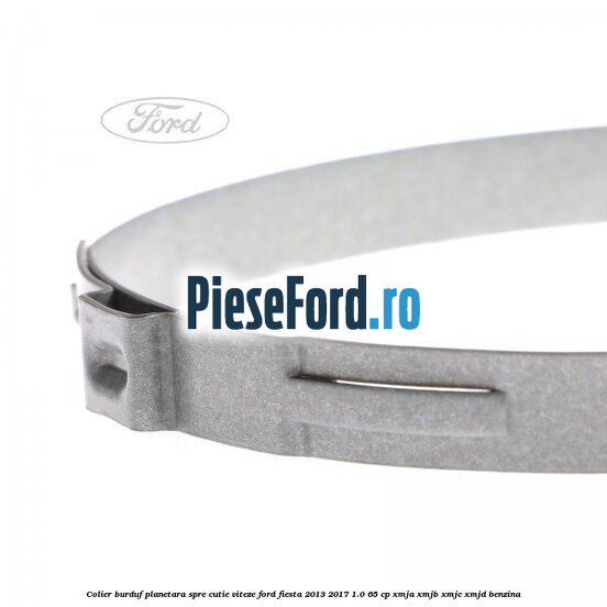Colier burduf planetara spre cutie viteze Ford Fiesta 2013-2017 1.0 65 cp XMJA, XMJB, XMJC, XMJD benzina