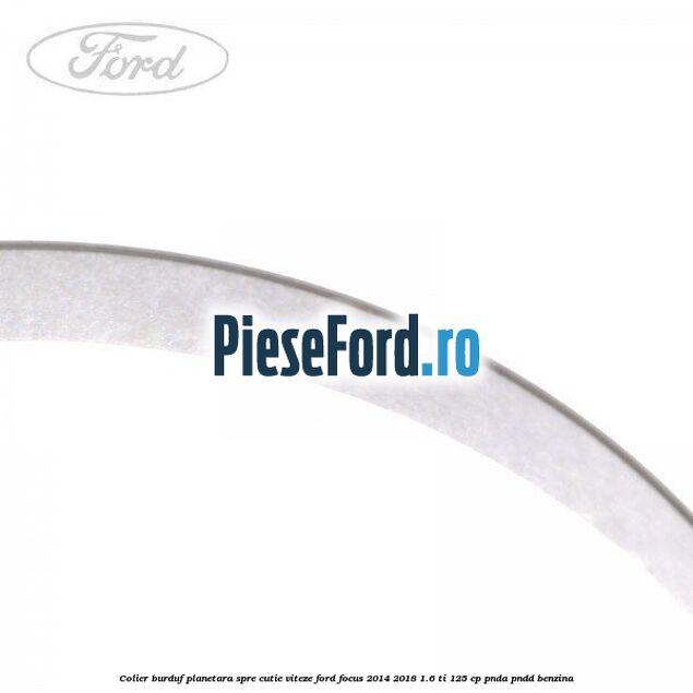 Colier burduf planetara spre cutie viteze Ford Focus 2014-2018 1.6 Ti 125 cp PNDA, PNDD benzina