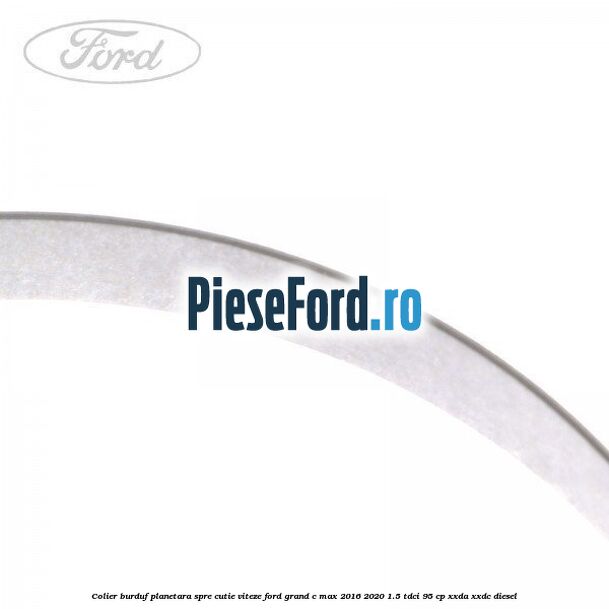 Colier burduf planetara spre cutie viteze Ford Grand C-Max 2016-2020 1.5 TDCi 95 cp XXDA, XXDC diesel
