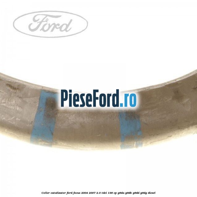 Colier catalizator Ford Focus 2004-2007 2.0 TDCi 136 cp Colier catalizator Ford Focus 2004-2007 2.0 TDCi 136 cp G6DA, G6DB, G6DD, G6DG diesel