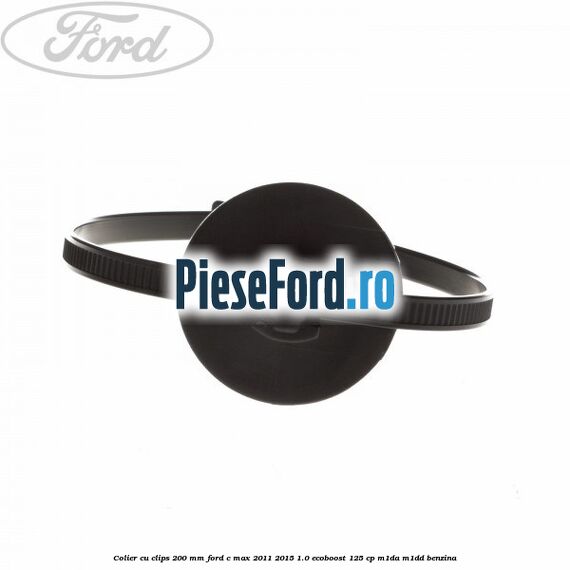 Colier cu clips 200 mm Ford C-Max 2011-2015 1.0 EcoBoost 125 cp M1DA, M1DD benzina