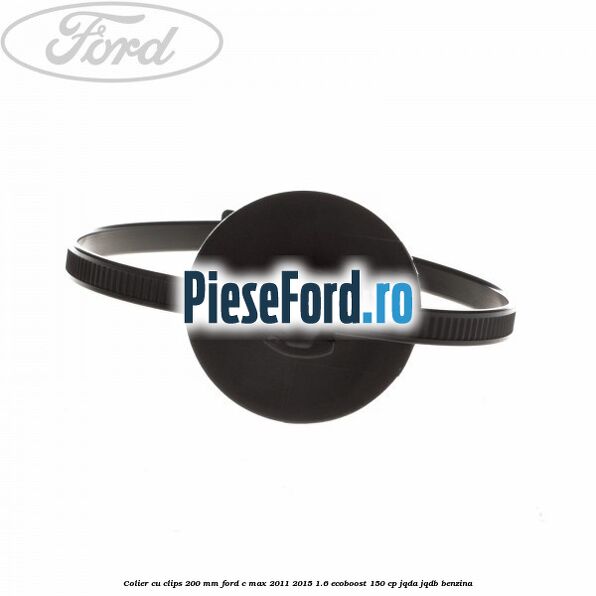 Colier cu clips 200 mm Ford C-Max 2011-2015 1.6 EcoBoost 150 cp JQDA, JQDB benzina