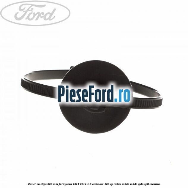 Colier cu clips 200 mm Ford Focus 2011-2014 1.0 EcoBoost 100 cp M2DA, M2DB, M2DC, SFDA, SFDB benzina