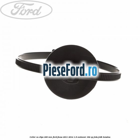Colier cu clips 200 mm Ford Focus 2011-2014 1.6 EcoBoost 182 cp JTDA, JTDB benzina