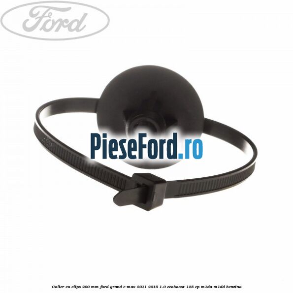 Colier cu clips 200 mm Ford Grand C-Max 2011-2015 1.0 EcoBoost 125 cp M1DA, M1DD benzina