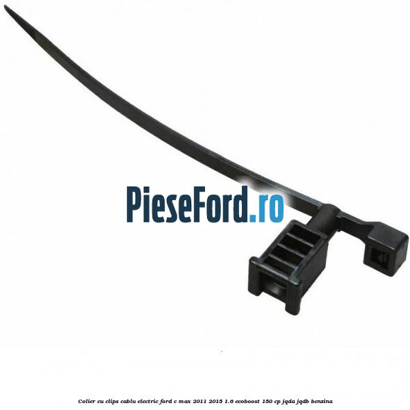 Colier cu clips cablu electric Ford C-Max 2011-2015 1.6 EcoBoost 150 cp Colier cu clips cablu electric Ford C-Max 2011-2015 1.6 EcoBoost 150 cp JQDA, JQDB benzina