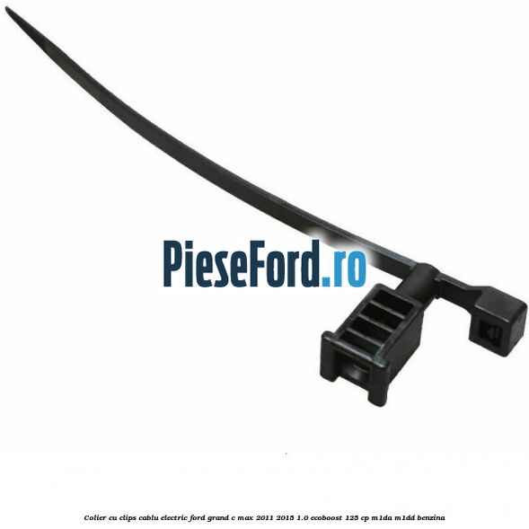 Colier cu clips cablu electric Ford Grand C-Max 2011-2015 1.0 EcoBoost 125 cp Colier cu clips cablu electric Ford Grand C-Max 2011-2015 1.0 EcoBoost 125 cp M1DA, M1DD benzina