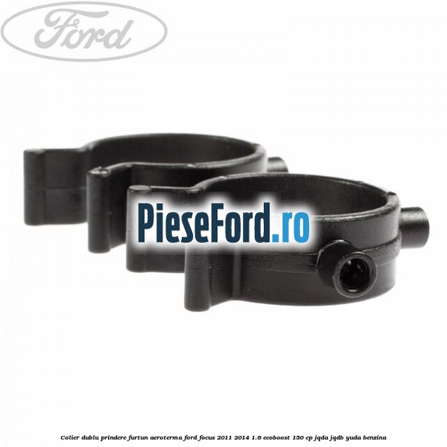 Colier dublu prindere furtun aeroterma Ford Focus 2011-2014 1.6 EcoBoost 150 cp JQDA, JQDB, YUDA benzina