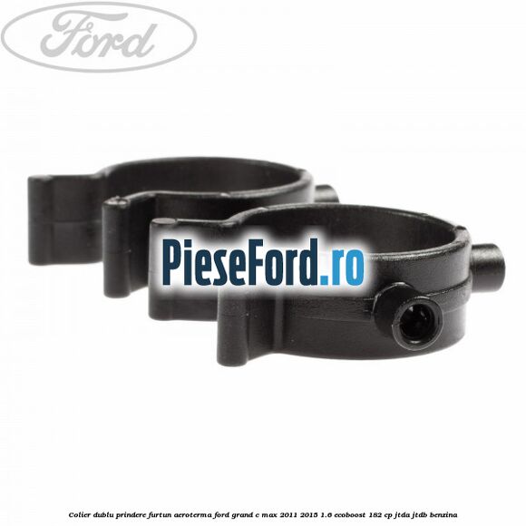 Colier dublu prindere furtun aeroterma Ford Grand C-Max 2011-2015 1.6 EcoBoost 182 cp Colier dublu prindere furtun aeroterma Ford Grand C-Max 2011-2015 1.6 EcoBoost 182 cp JTDA, JTDB benzina