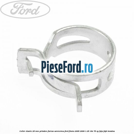 Colier elastic 25 mm prindere furtun aeroterma Ford Fiesta 2005-2008 1.25 16V 75 cp FUJA, FUJB benzina
