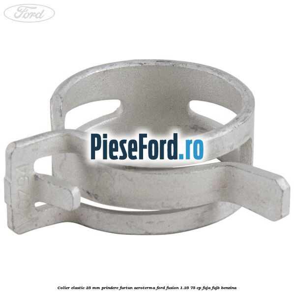 Colier elastic 25 mm prindere furtun aeroterma Ford Fusion 1.25 75 cp FUJA, FUJB benzina