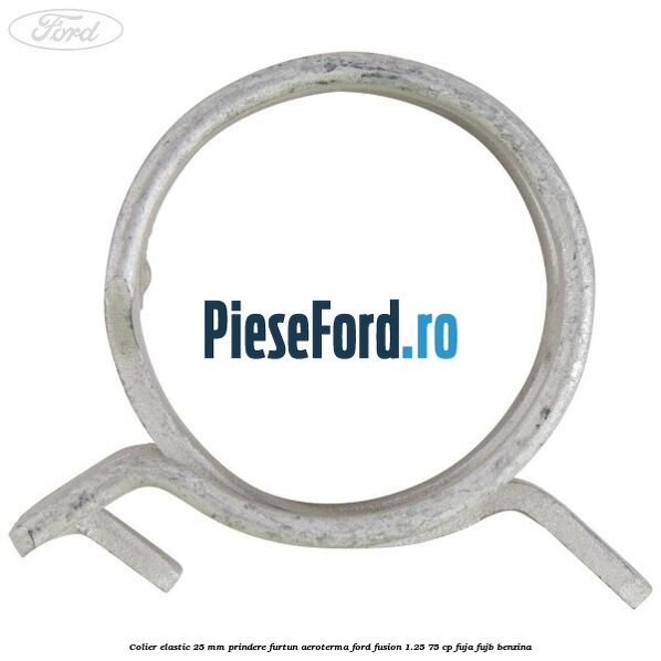 Colier elastic 25 mm prindere furtun aeroterma Ford Fusion 1.25 75 cp FUJA, FUJB benzina