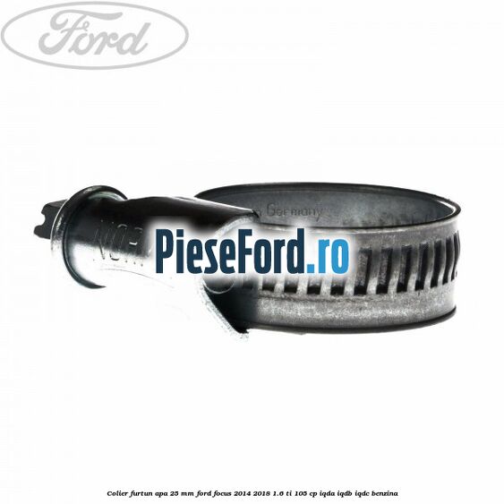 Colier furtun apa 25 mm Ford Focus 2014-2018 1.6 Ti 105 cp Colier furtun apa 25 mm Ford Focus 2014-2018 1.6 Ti 105 cp IQDA, IQDB, IQDC benzina