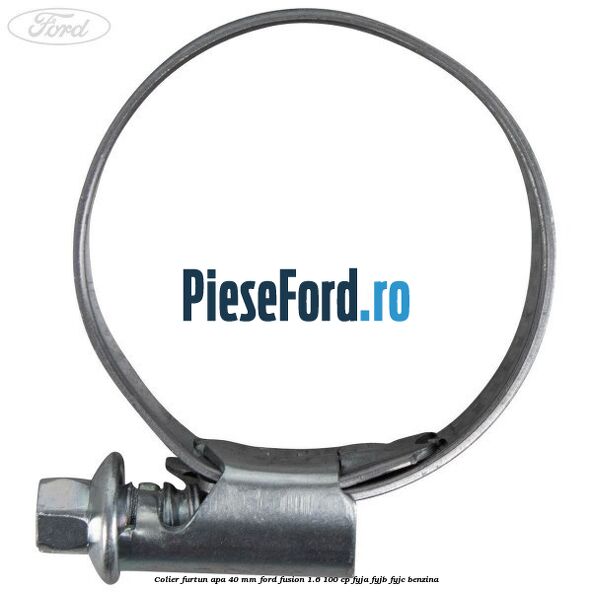 Colier furtun apa 40 mm Ford Fusion 1.6 100 cp Colier furtun apa 40 mm Ford Fusion 1.6 100 cp FYJA, FYJB, FYJC benzina