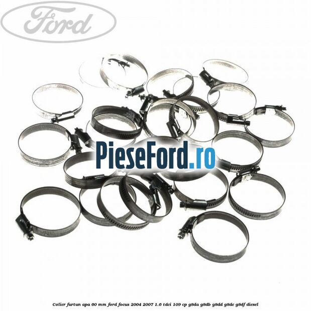 Colier furtun apa 60 mm Ford Focus 2004-2007 1.6 TDCi 109 cp Colier furtun apa 60 mm Ford Focus 2004-2007 1.6 TDCi 109 cp G8DA, G8DB, G8DD, G8DE, G8DF diesel