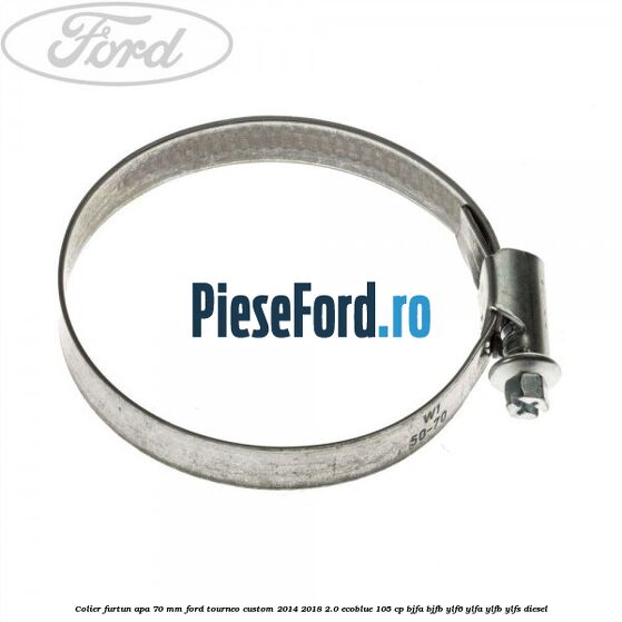 Colier furtun apa 70 mm Ford Tourneo Custom 2014-2018 2.0 EcoBlue 105 cp Colier furtun apa 70 mm Ford Tourneo Custom 2014-2018 2.0 EcoBlue 105 cp BJFA, BJFB, YLF6, YLFA, YLFB, YLFS diesel