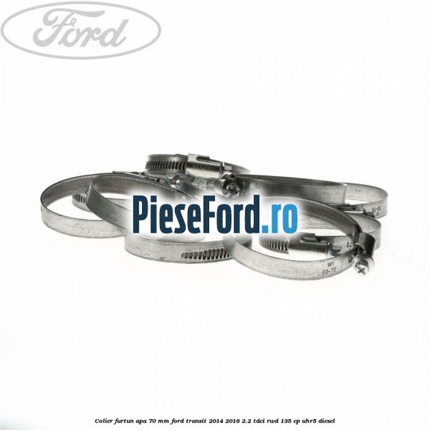 Colier furtun apa 70 mm Ford Transit 2014-2018 2.2 TDCi RWD 135 cp Colier furtun apa 70 mm Ford Transit 2014-2018 2.2 TDCi RWD 135 cp UHR5 diesel