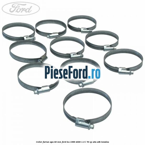 Colier furtun apa 80 mm Ford Ka 1996-2008 1.3 i 70 cp Colier furtun apa 80 mm Ford Ka 1996-2008 1.3 i 70 cp A9A, A9B benzina