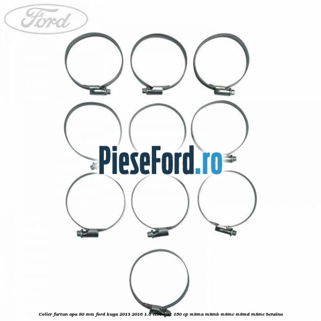 Colier furtun apa 80 mm Ford Kuga 2013-2016 1.5 EcoBoost 150 cp Colier furtun apa 80 mm Ford Kuga 2013-2016 1.5 EcoBoost 150 cp M8MA, M8MB, M8MC, M8MD, M8ME benzina