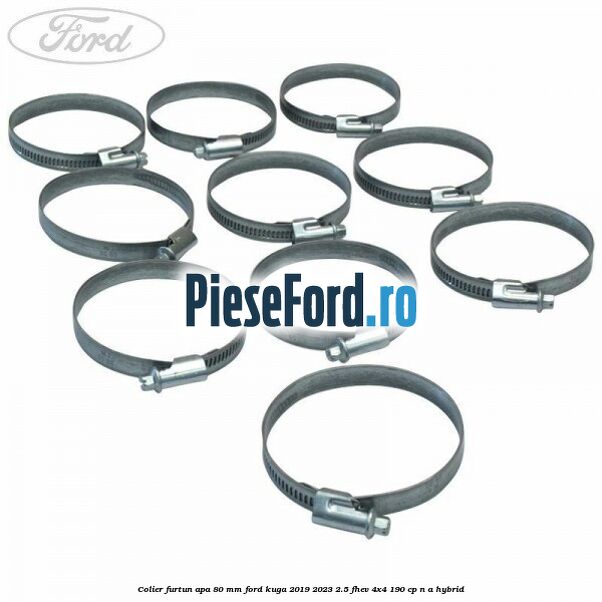 Colier furtun apa 80 mm Ford Kuga 2019-2023 2.5 FHEV 4x4 190 cp Colier furtun apa 80 mm Ford Kuga 2019-2023 2.5 FHEV 4x4 190 cp n/a hybrid