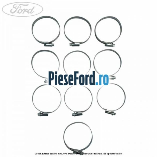 Colier furtun apa 80 mm Ford Transit 2014-2018 2.2 TDCi RWD 135 cp Colier furtun apa 80 mm Ford Transit 2014-2018 2.2 TDCi RWD 135 cp UHR5 diesel