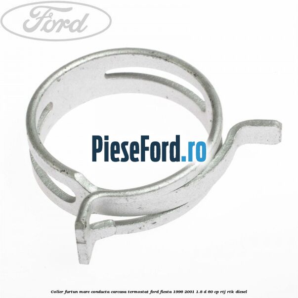Colier furtun mare conducta carcasa termostat Ford Fiesta 1996-2001 1.8 D 60 cp Colier furtun mare conducta carcasa termostat Ford Fiesta 1996-2001 1.8 D 60 cp RTJ, RTK diesel
