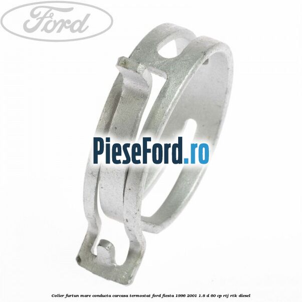 Colier furtun mare conducta carcasa termostat Ford Fiesta 1996-2001 1.8 D 60 cp Colier furtun mare conducta carcasa termostat Ford Fiesta 1996-2001 1.8 D 60 cp RTJ, RTK diesel