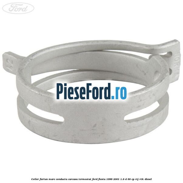 Colier furtun mare conducta carcasa termostat Ford Fiesta 1996-2001 1.8 D 60 cp Colier furtun mare conducta carcasa termostat Ford Fiesta 1996-2001 1.8 D 60 cp RTJ, RTK diesel