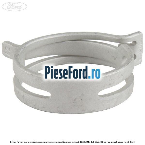 Colier furtun mare conducta carcasa termostat Ford Tourneo Connect 2002-2014 1.8 TDCi 110 cp Colier furtun mare conducta carcasa termostat Ford Tourneo Connect 2002-2014 1.8 TDCi 110 cp RWPA, RWPB, RWPC, RWPD diesel