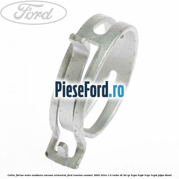 Colier furtun mare conducta carcasa termostat Ford Tourneo Connect 2002-2014 1.8 Turbo Di 90 cp HCPA, HCPB, HCPC, HCPD, P9PA diesel