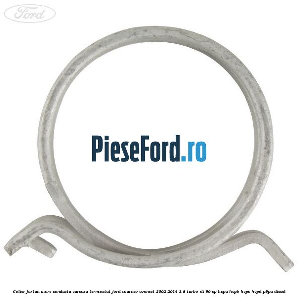 Colier furtun mare conducta carcasa termostat Ford Tourneo Connect 2002-2014 1.8 Turbo Di 90 cp HCPA, HCPB, HCPC, HCPD, P9PA diesel