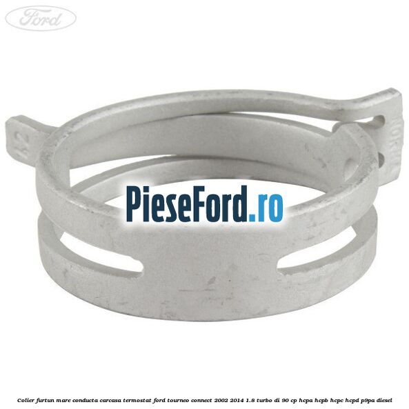 Colier furtun mare conducta carcasa termostat Ford Tourneo Connect 2002-2014 1.8 Turbo Di 90 cp HCPA, HCPB, HCPC, HCPD, P9PA diesel