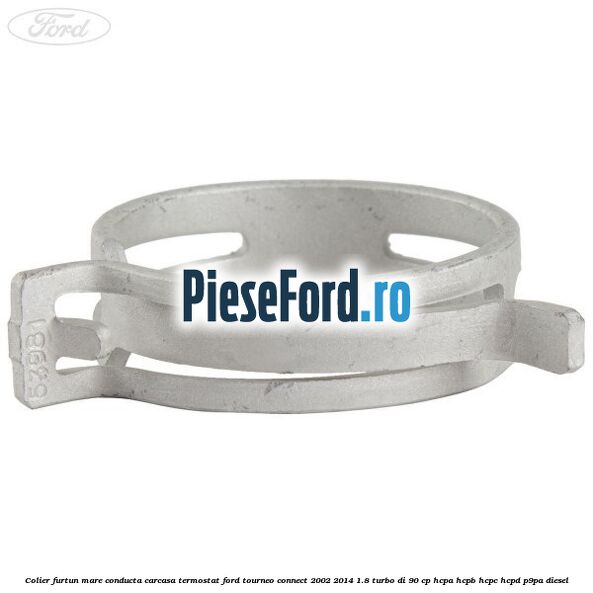 Colier furtun mare conducta carcasa termostat Ford Tourneo Connect 2002-2014 1.8 Turbo Di 90 cp HCPA, HCPB, HCPC, HCPD, P9PA diesel