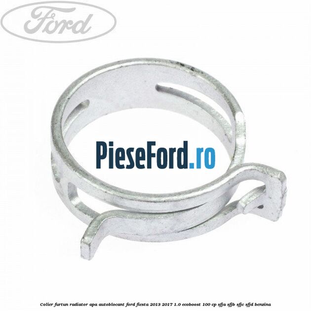 Colier furtun radiator apa autoblocant Ford Fiesta 2013-2017 1.0 EcoBoost 100 cp SFJA, SFJB, SFJC, SFJD benzina