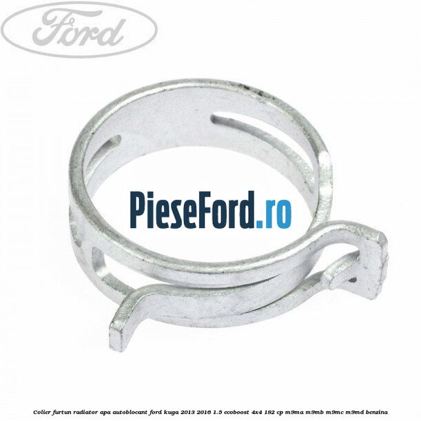 Colier furtun radiator apa autoblocant Ford Kuga 2013-2016 1.5 EcoBoost 4x4 182 cp Colier furtun radiator apa autoblocant Ford Kuga 2013-2016 1.5 EcoBoost 4x4 182 cp M9MA, M9MB, M9MC, M9MD benzina