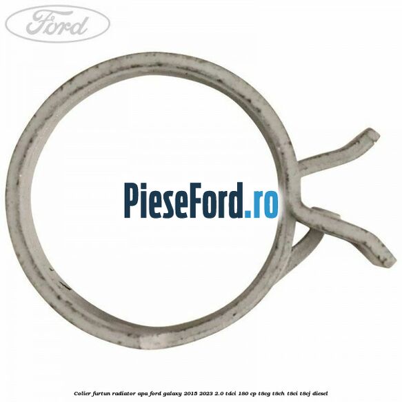 Colier furtun radiator apa Ford Galaxy 2015-2023 2.0 TDCi 180 cp T8CG, T8CH, T8CI, T8CJ diesel