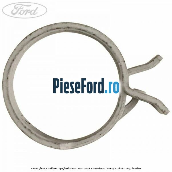 Colier furtun radiator apa Ford S-Max 2015-2023 1.5 EcoBoost 165 cp C15HDTX, UNCP benzina