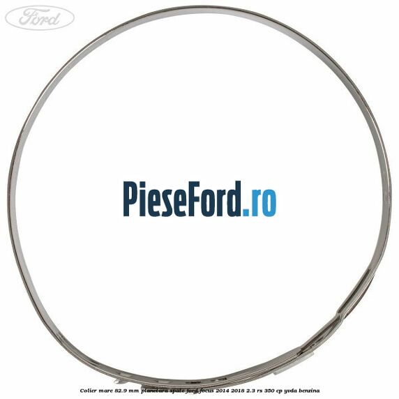 Colier mare 82.9 mm planetara spate Ford Focus 2014-2018 2.3 RS 350 cp YVDA benzina