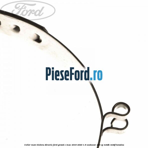 Colier mare bieleta directie Ford Grand C-Max 2016-2020 1.5 EcoBoost 150 cp M8DB, M8DF benzina
