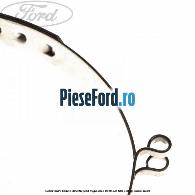 Colier mare bieleta directie Ford Kuga 2013-2016 2.0 TDCi 136 cp UKMA diesel