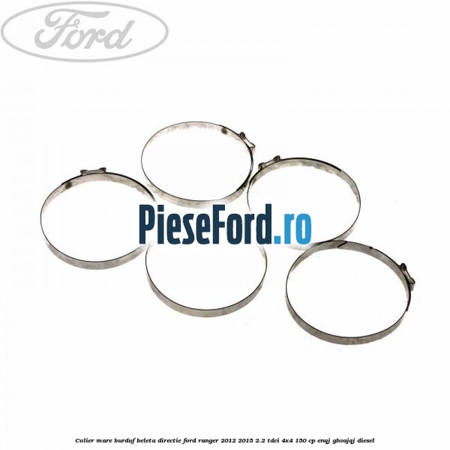 Colier mare burduf beleta directie Ford Ranger 2012-2015 2.2 TDCi 4x4 150 cp Colier mare burduf beleta directie Ford Ranger 2012-2015 2.2 TDCi 4x4 150 cp ENQJ, GBVAJQJ diesel
