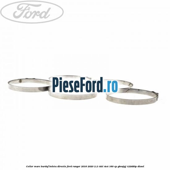 Colier mare burduf beleta directie Ford Ranger 2016-2020 2.2 TDCi 4x4 160 cp Colier mare burduf beleta directie Ford Ranger 2016-2020 2.2 TDCi 4x4 160 cp GBVAJQJ, T22DD0P diesel