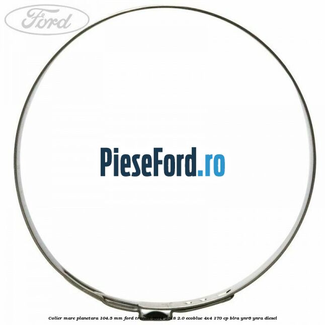Colier mare planetara 104.5 mm Ford Transit 2014-2018 2.0 EcoBlue 4x4 170 cp BLRA, YNR6, YNRA diesel