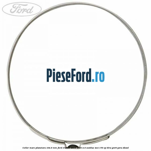 Colier mare planetara 104.5 mm Ford Transit 2014-2018 2.0 EcoBlue 4x4 170 cp BLRA, YNR6, YNRA diesel