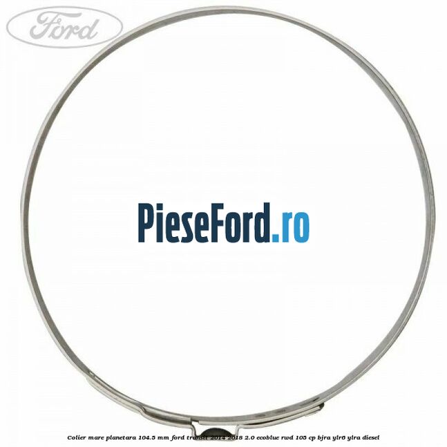 Colier mare planetara 104.5 mm Ford Transit 2014-2018 2.0 EcoBlue RWD 105 cp BJRA, YLR6, YLRA diesel