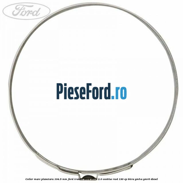 Colier mare planetara 104.5 mm Ford Transit 2014-2018 2.0 EcoBlue RWD 130 cp BKRA, YMHA, YMR6 diesel