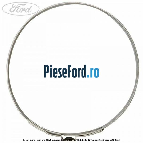 Colier mare planetara 104.5 mm Ford Transit 2014-2018 2.2 TDCi 125 cp CY14, CYF5, CYFG, USF6 diesel