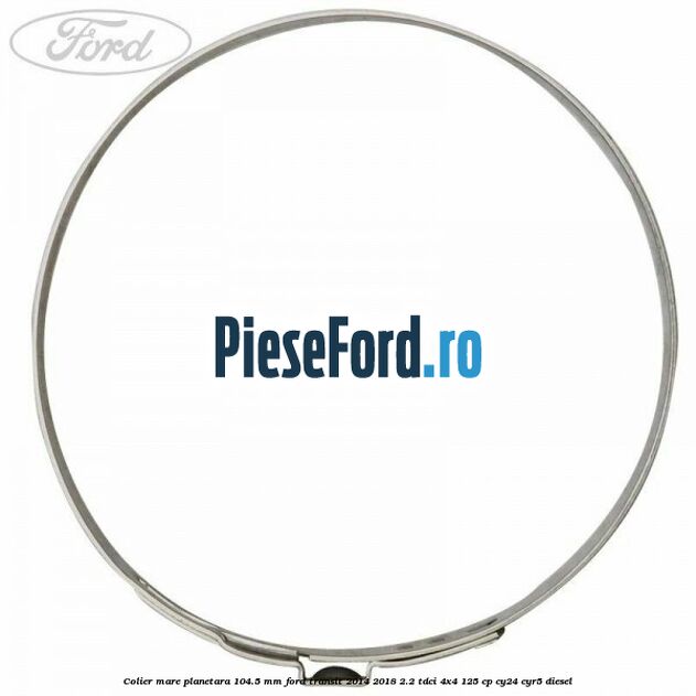 Colier mare planetara 104.5 mm Ford Transit 2014-2018 2.2 TDCi 4x4 125 cp Colier mare planetara 104.5 mm Ford Transit 2014-2018 2.2 TDCi 4x4 125 cp CY24, CYR5 diesel